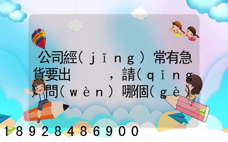 公司經(jīng)常有急貨要出，請(qǐng)問(wèn)哪個(gè)物流比較快呢？
